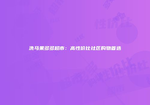 洗马果多多超市：高性价比社区购物首选