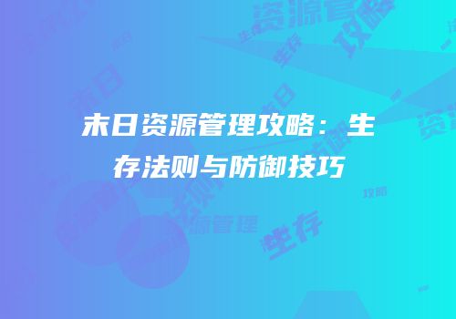 末日资源管理攻略：生存法则与防御技巧