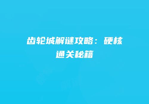 齿轮城解谜攻略：硬核通关秘籍