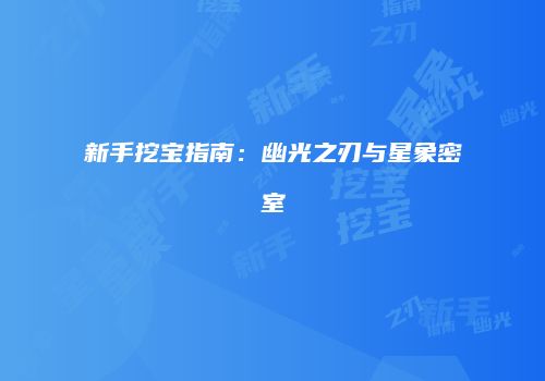 新手挖宝指南：幽光之刃与星象密室