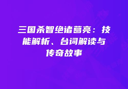 三国杀智绝诸葛亮：技能解析、台词解读与传奇故事