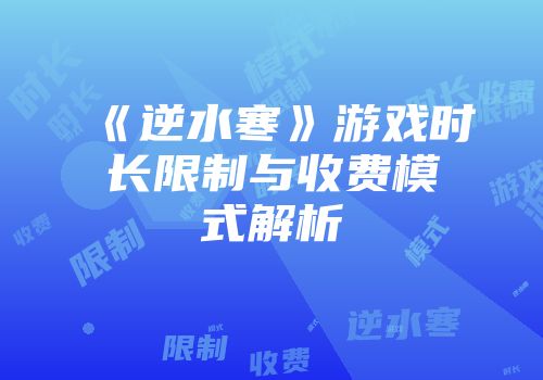 《逆水寒》游戏时长限制与收费模式解析