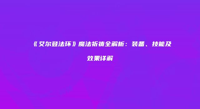 《艾尔登法环》魔法祈祷全解析：装备、技能及效果详解