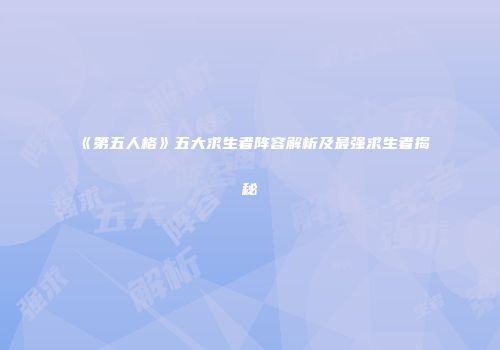 《第五人格》五大求生者阵容解析及最强求生者揭秘