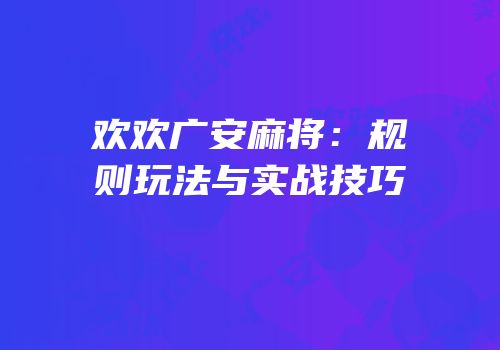 欢欢广安麻将：规则玩法与实战技巧