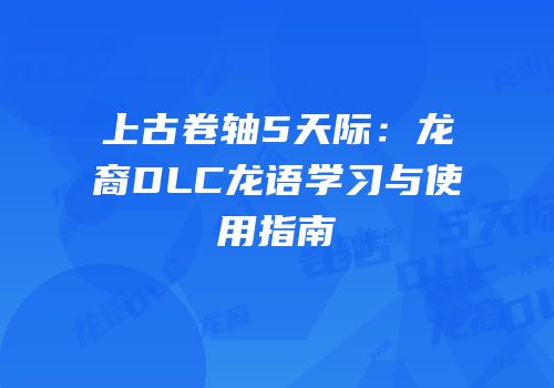 上古卷轴5天际：龙裔DLC龙语学习与使用指南