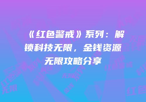 《红色警戒》系列：解锁科技无限，金钱资源无限攻略分享