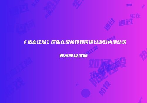 《热血江湖》医生在级阶段如何通过游戏内活动获得高等级武器