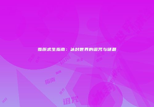 雪原求生指南：冰封世界的诅咒与谜题