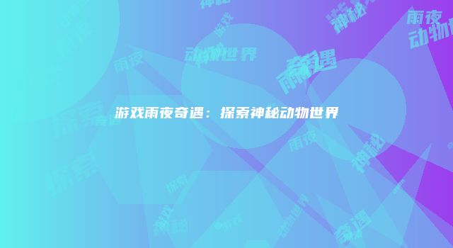 游戏雨夜奇遇：探索神秘动物世界