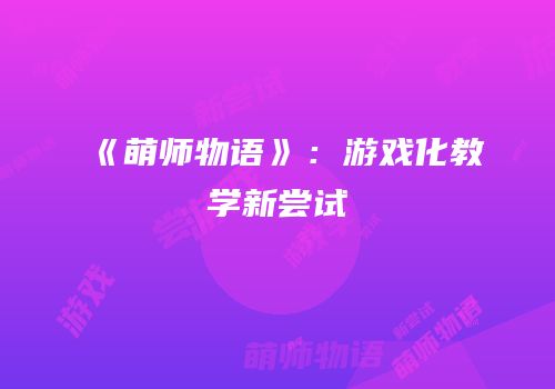 《萌师物语》：游戏化教学新尝试
