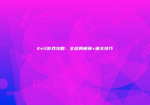Evil游戏攻略：全结局解锁+通关技巧