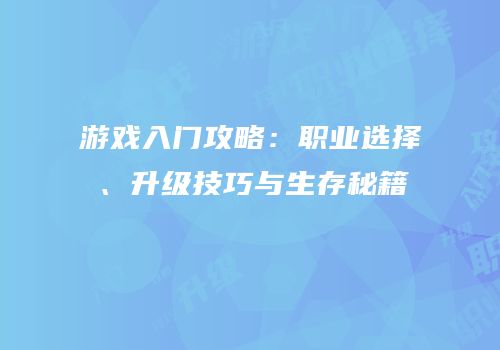 游戏入门攻略：职业选择、升级技巧与生存秘籍