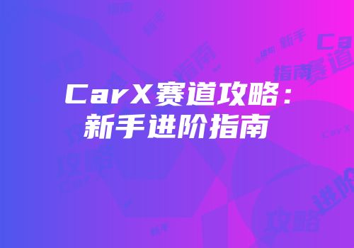 CarX赛道攻略：新手进阶指南
