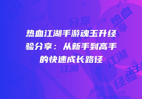 热血江湖手游魂玉升经验分享：从新手到高手的快速成长路径