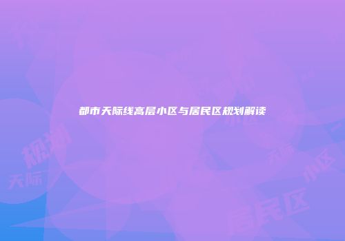 都市天际线高层小区与居民区规划解读