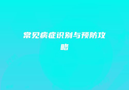 常见病症识别与预防攻略