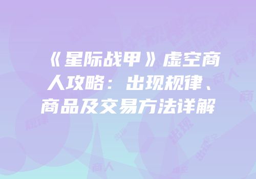 《星际战甲》虚空商人攻略：出现规律、商品及交易方法详解