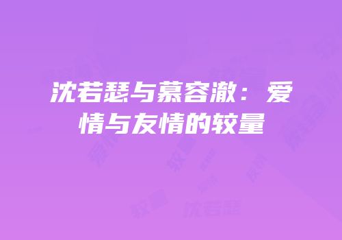 沈若瑟与慕容澈：爱情与友情的较量