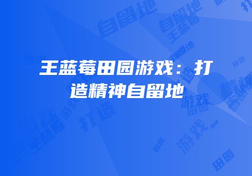 王蓝莓田园游戏：打造精神自留地