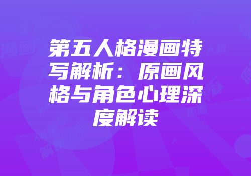 第五人格漫画特写解析：原画风格与角色心理深度解读