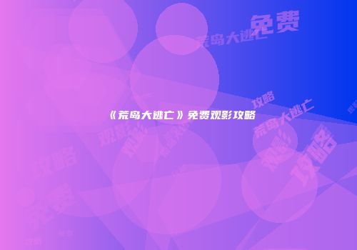《荒岛大逃亡》免费观影攻略