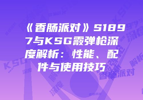 《香肠派对》S1897与KSG霰弹枪深度解析：性能、配件与使用技巧