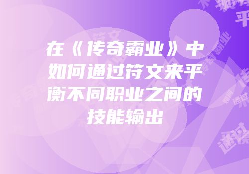 在《传奇霸业》中如何通过符文来平衡不同职业之间的技能输出