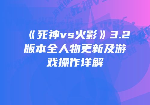 《死神vs火影》3.2版本全人物更新及游戏操作详解