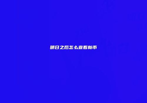 明日之后怎么查看新币