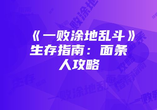 《一败涂地乱斗》生存指南：面条人攻略