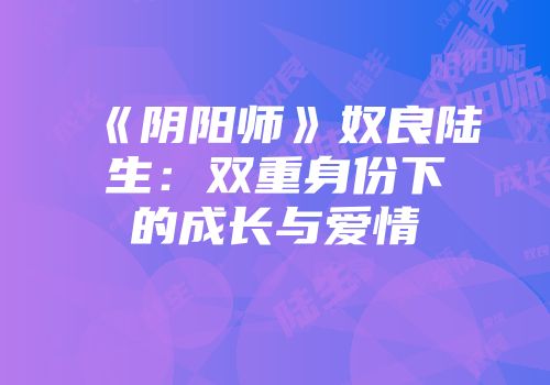 《阴阳师》奴良陆生：双重身份下的成长与爱情