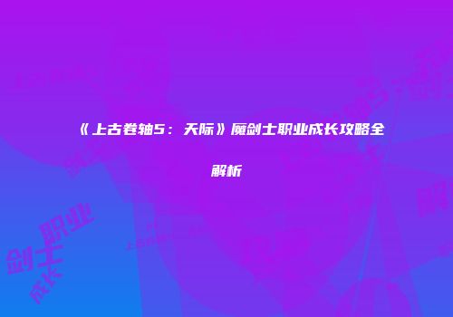《上古卷轴5：天际》魔剑士职业成长攻略全解析