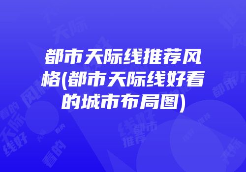 都市天际线推荐风格(都市天际线好看的城市布局图)