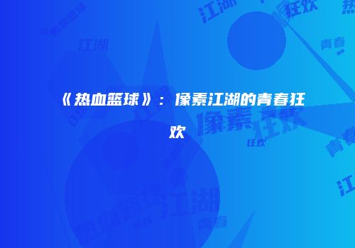《热血篮球》:像素江湖的青春狂欢