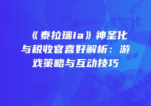 《泰拉瑞ia》神圣化与税收官喜好解析：游戏策略与互动技巧