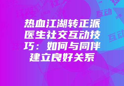 热血江湖转正派医生社交互动技巧：如何与同伴建立良好关系