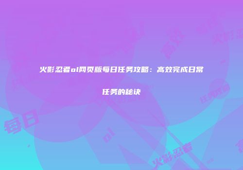 火影忍者ol网页版每日任务攻略：高效完成日常任务的秘诀