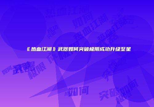 《热血江湖》武器如何突破极限成功升级至星