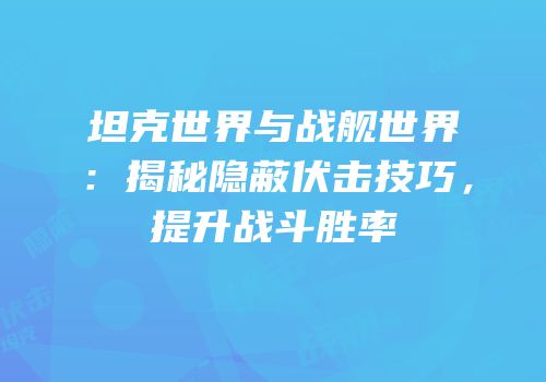 坦克世界与战舰世界：揭秘隐蔽伏击技巧，提升战斗胜率