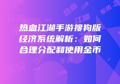 热血江湖手游搜狗版经济系统解析：如何合理分配和使用金币