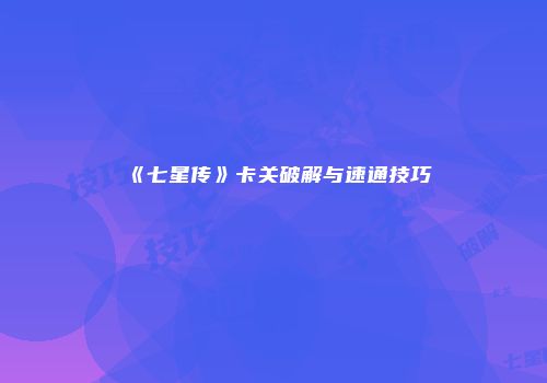 《七星传》卡关破解与速通技巧