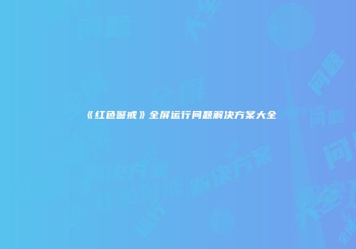《红色警戒》全屏运行问题解决方案大全