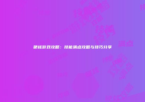 硬核游戏攻略：技能满点攻略与技巧分享