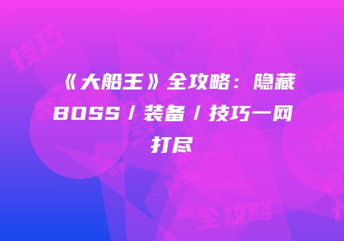 《大船王》全攻略：隐藏BOSS／装备／技巧一网打尽