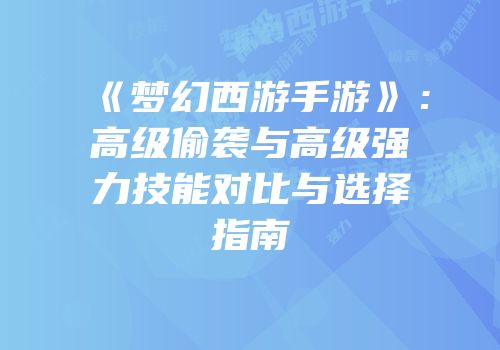 《梦幻西游手游》：高级偷袭与高级强力技能对比与选择指南