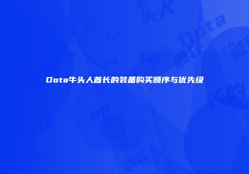 Dota牛头人酋长的装备购买顺序与优先级