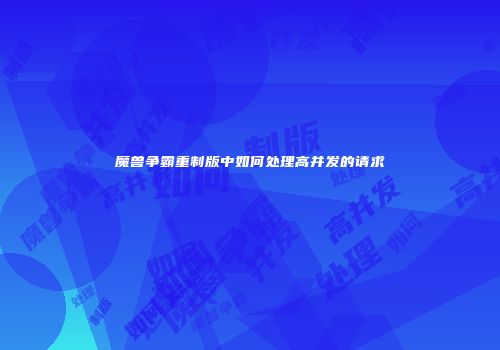 魔兽争霸重制版中如何处理高并发的请求