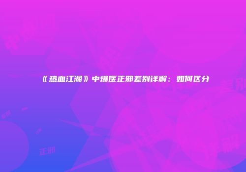 《热血江湖》中爆医正邪差别详解：如何区分