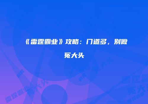 《雷霆霸业》攻略：门道多，别做冤大头